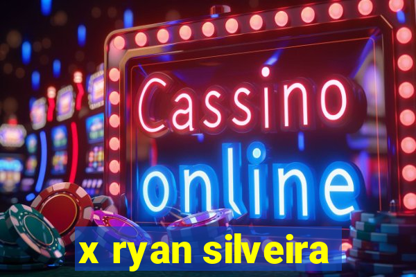 x ryan silveira